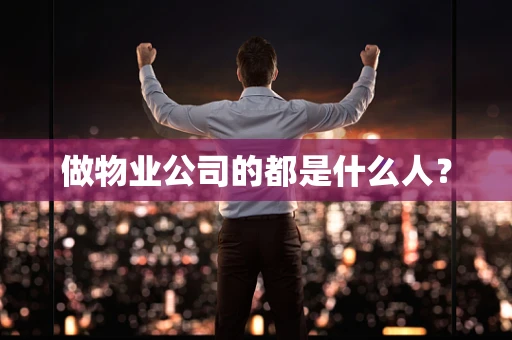 做物业公司的都是什么人？