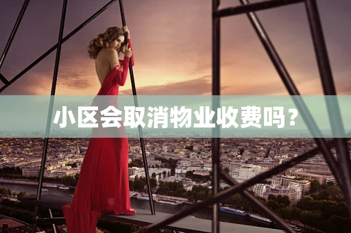 小区会取消物业收费吗？