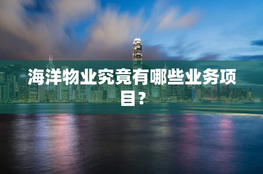 海洋物业究竟有哪些业务项目？