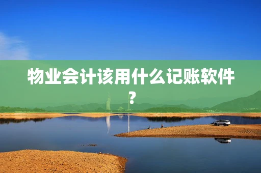 物业会计该用什么记账软件？