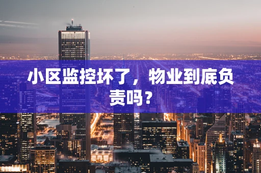 小区监控坏了，物业到底负责吗？