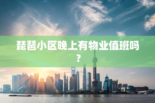 琵琶小区晚上有物业值班吗？