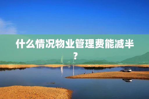 什么情况物业管理费能减半？