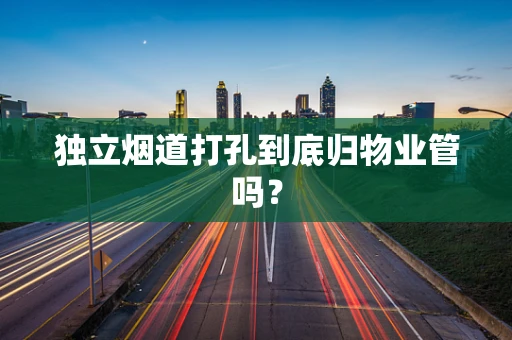 独立烟道打孔到底归物业管吗？