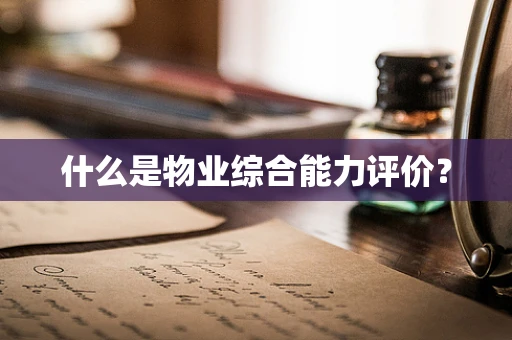 什么是物业综合能力评价？