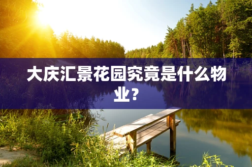 大庆汇景花园究竟是什么物业？