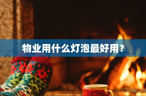 物业用什么灯泡最好用？