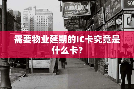 需要物业延期的IC卡究竟是什么卡？