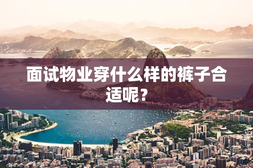 面试物业穿什么样的裤子合适呢？