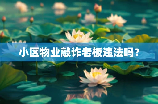 小区物业敲诈老板违法吗？