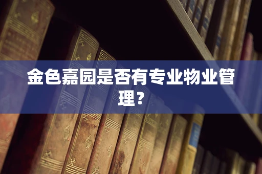 金色嘉园是否有专业物业管理？