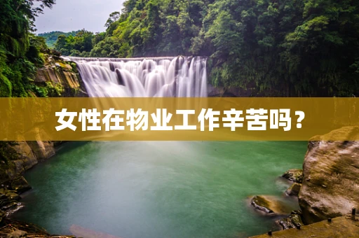 女性在物业工作辛苦吗？