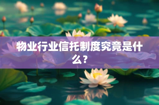 物业行业信托制度究竟是什么？