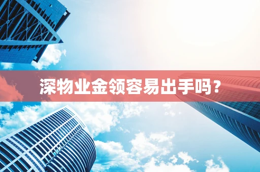 深物业金领容易出手吗？