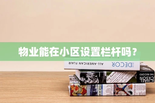 物业能在小区设置栏杆吗？