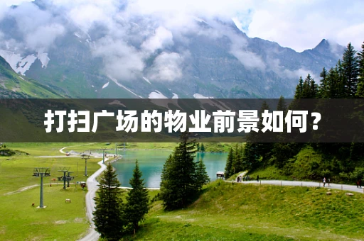 打扫广场的物业前景如何？