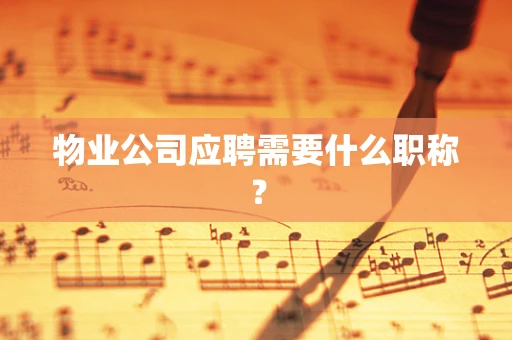 物业公司应聘需要什么职称？