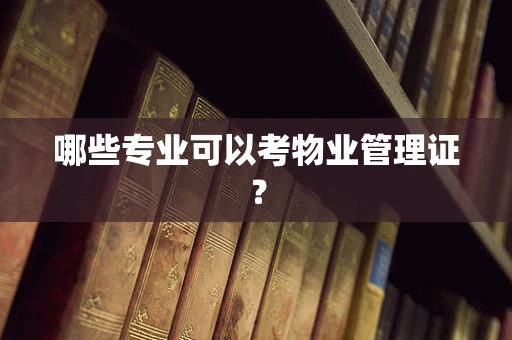 哪些专业可以考物业管理证？
