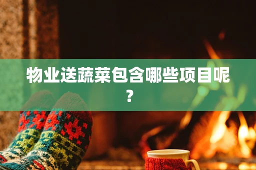 物业送蔬菜包含哪些项目呢？