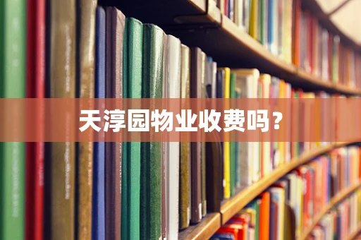 天淳园物业收费吗？