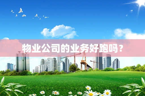 物业公司的业务好跑吗？