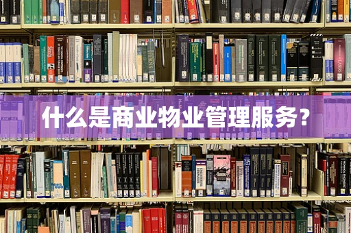 什么是商业物业管理服务？