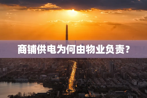 商铺供电为何由物业负责？