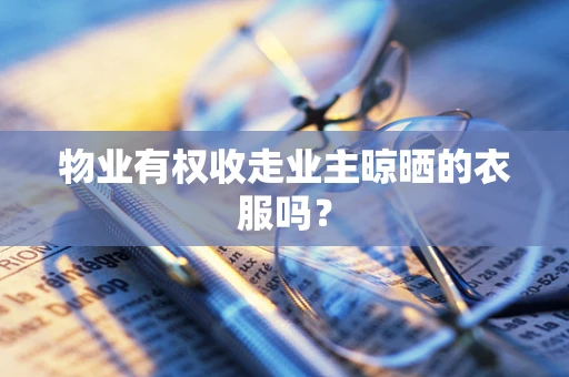 物业有权收走业主晾晒的衣服吗？