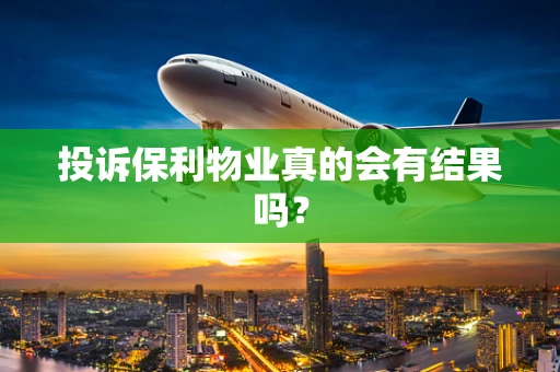投诉保利物业真的会有结果吗？