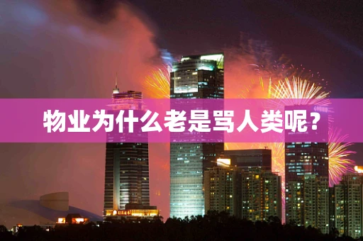 物业为什么老是骂人类呢？