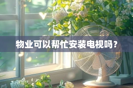 物业可以帮忙安装电视吗？