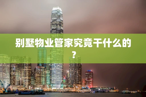 别墅物业管家究竟干什么的？