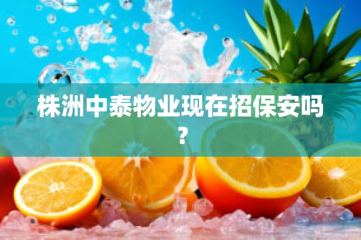 株洲中泰物业现在招保安吗？