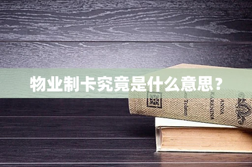 物业制卡究竟是什么意思？