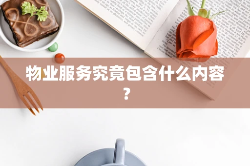 物业服务究竟包含什么内容？
