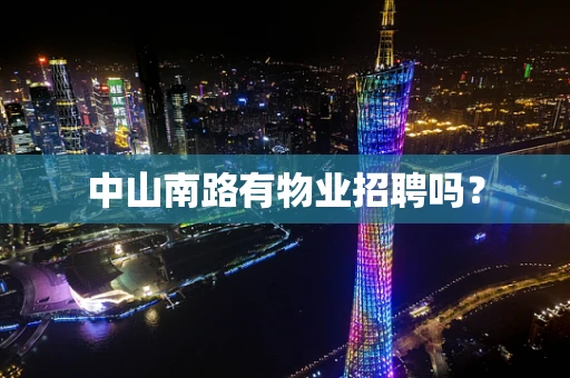 中山南路有物业招聘吗？