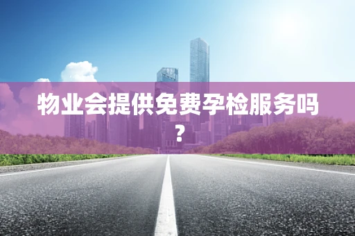 物业会提供免费孕检服务吗？