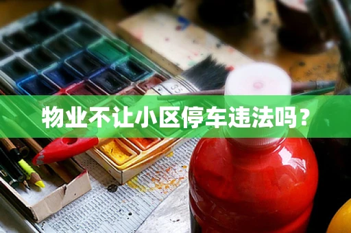 物业不让小区停车违法吗？