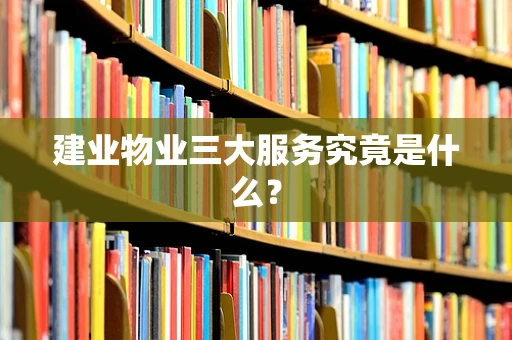 建业物业三大服务究竟是什么？