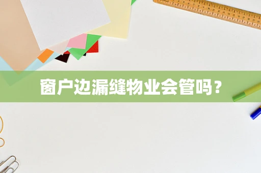 窗户边漏缝物业会管吗？