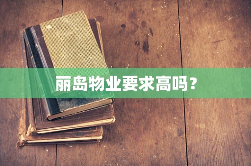 丽岛物业要求高吗？