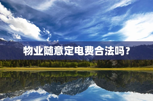 物业随意定电费合法吗？