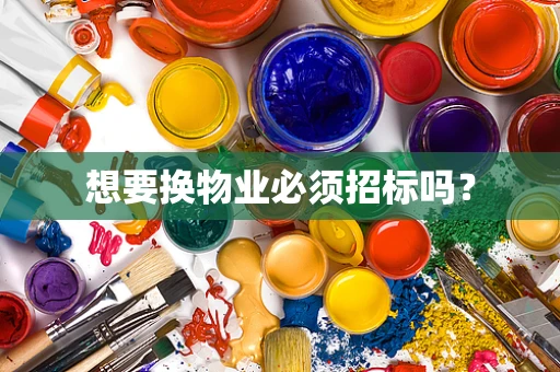 想要换物业必须招标吗？