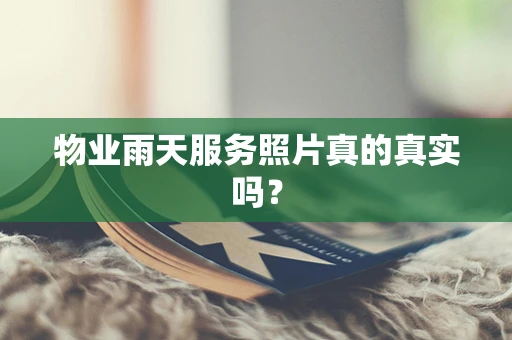 物业雨天服务照片真的真实吗？