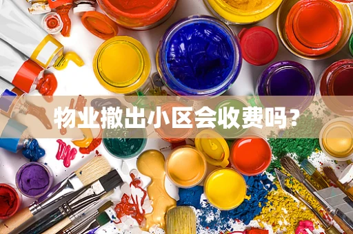 物业撤出小区会收费吗？