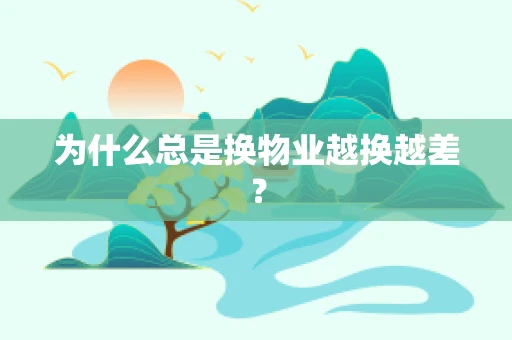 为什么总是换物业越换越差？