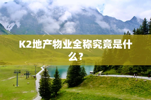 K2地产物业全称究竟是什么？