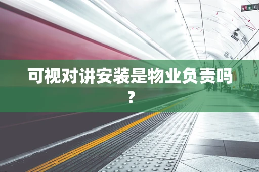 可视对讲安装是物业负责吗？