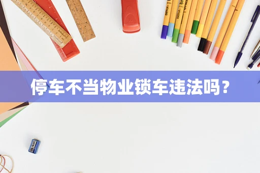 停车不当物业锁车违法吗？