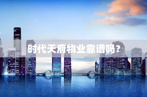 时代天府物业靠谱吗？